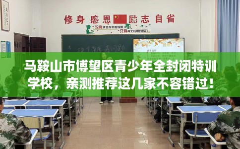 马鞍山市博望区青少年全封闭特训学校，亲测推荐这几家不容错过！