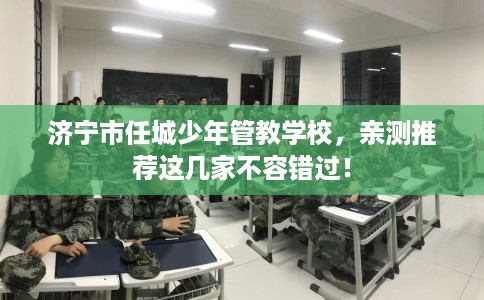 济宁市任城少年管教学校，亲测推荐这几家不容错过！