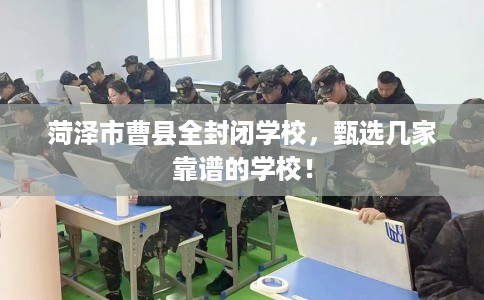 菏泽市曹县全封闭学校，甄选几家靠谱的学校！