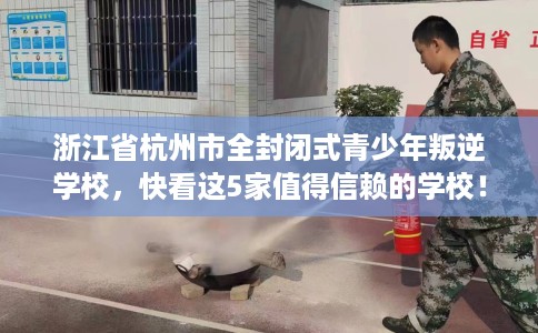 浙江省杭州市全封闭式青少年叛逆学校,快看这5家值得信赖的学校! 浙江省杭州市全封闭式青少年叛逆学校,快看这5家值得信赖的学校!