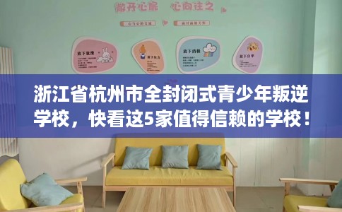 浙江省杭州市全封闭式青少年叛逆学校,快看这5家值得信赖的学校! 浙江省杭州市全封闭式青少年叛逆学校,快看这5家值得信赖的学校!
