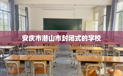安庆市潜山市封闭式的学校