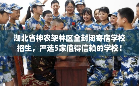 湖北省神农架林区全封闭寄宿学校招生，严选5家值得信赖的学校！