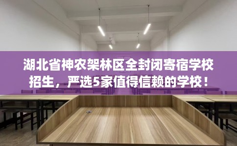 湖北省神农架林区全封闭寄宿学校招生，严选5家值得信赖的学校！