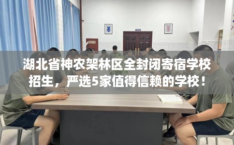 湖北省神农架林区全封闭寄宿学校招生，严选5家值得信赖的学校！