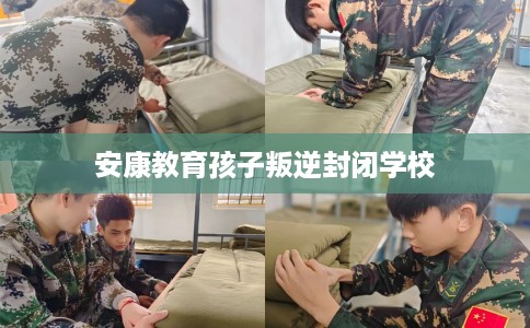 安康教育孩子叛逆封闭学校