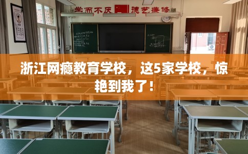 浙江网瘾教育学校,这5家学校,惊艳到我了! 浙江网瘾教育学校,这5家学校,惊艳到我了!