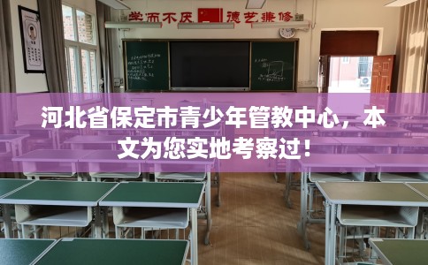 河北省保定市青少年管教中心,本文为您实地考察过! 河北省保定市青少年管教中心,本文为您实地考察过!