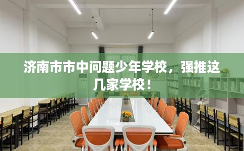 济南市市中问题少年学校，强推这几家学校！