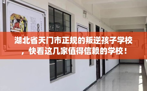 湖北省天门市正规的叛逆孩子学校,快看这几家值得信赖的学校! 湖北省天门市正规的叛逆孩子学校,快看这几家值得信赖的学校!