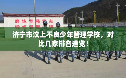 济宁市汶上不良少年管理学校，对比几家排名速览！
