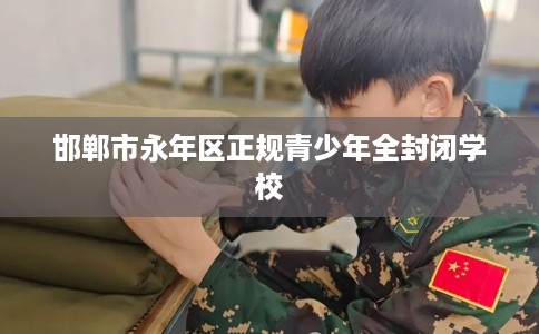 邯郸市永年区正规青少年全封闭学校