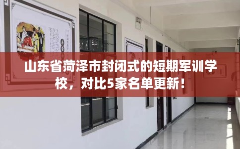 山东省菏泽市封闭式的短期军训学校,对比5家名单更新! 山东省菏泽市封闭式的短期军训学校,对比5家名单更新!