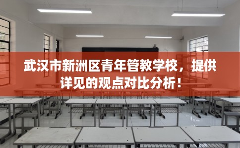 武汉市新洲区青年管教学校,提供详见的观点对比分析! 武汉市新洲区青年管教学校,提供详见的观点对比分析!