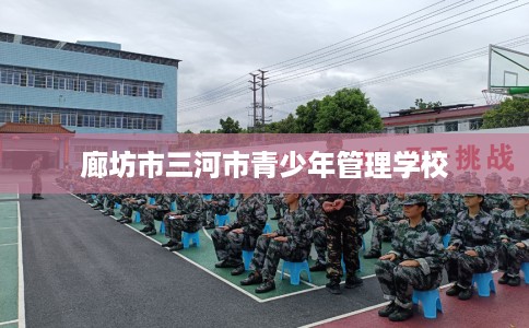 廊坊市三河市青少年管理学校