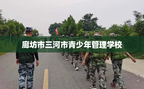 廊坊市三河市青少年管理学校