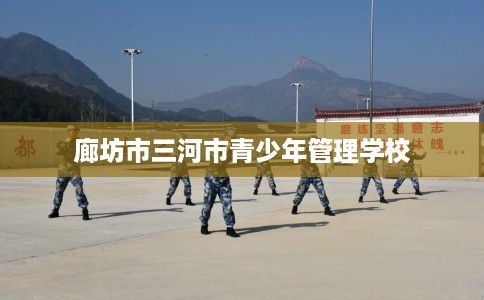 廊坊市三河市青少年管理学校