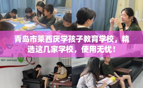 青岛市莱西厌学孩子教育学校，精选这几家学校，使用无忧！