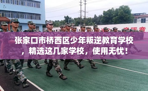 张家口市桥西区少年叛逆教育学校，精选这几家学校，使用无忧！