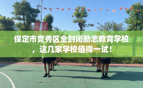保定市竞秀区全封闭励志教育学校，这几家学校值得一试！