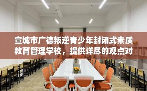 宣城市广德叛逆青少年封闭式素质教育管理学校，提供详尽的观点对比分析！