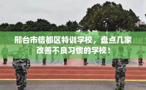 邢台市信都区特训学校，盘点几家改善不良习惯的学校！