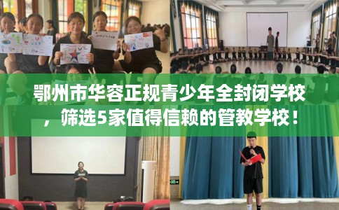 鄂州市华容正规青少年全封闭学校，筛选5家值得信赖的管教学校！