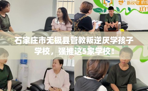 石家庄市无极县管教叛逆厌学孩子学校,强推这5家学校! 石家庄市无极县管教叛逆厌学孩子学校,强推这5家学校!