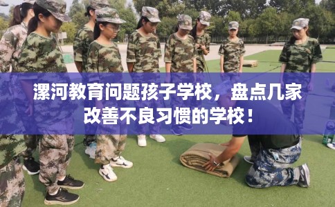 漯河教育问题孩子学校，盘点几家改善不良习惯的学校！