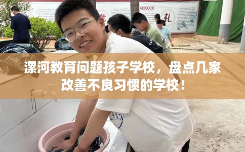 漯河教育问题孩子学校，盘点几家改善不良习惯的学校！