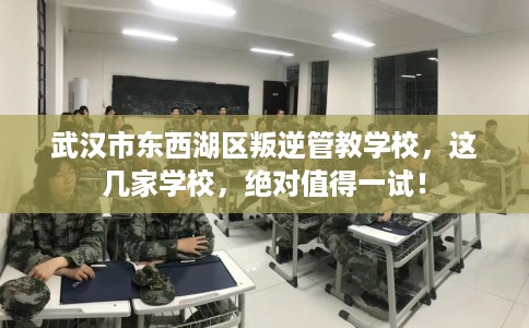 武汉市东西湖区叛逆管教学校，这几家学校，绝对值得一试！