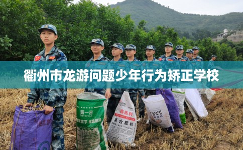 衢州市龙游问题少年行为矫正学校