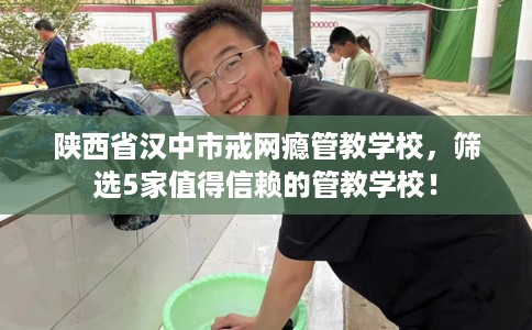陕西省汉中市戒网瘾管教学校，筛选5家值得信赖的管教学校！