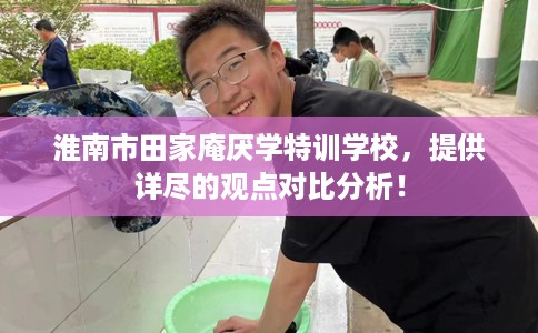 淮南市田家庵厌学特训学校，提供详尽的观点对比分析！