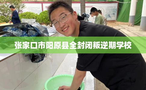 张家口市阳原县全封闭叛逆期学校
