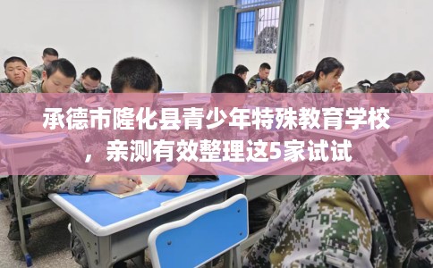 承德市隆化县青少年特殊教育学校,亲测有效整理这5家试试 承德市隆化县青少年特殊教育学校,亲测有效整理这5家试试