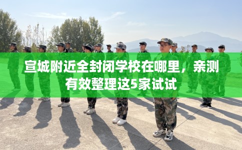宣城附近全封闭学校在哪里，亲测有效整理这5家试试