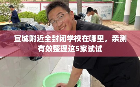 宣城附近全封闭学校在哪里，亲测有效整理这5家试试
