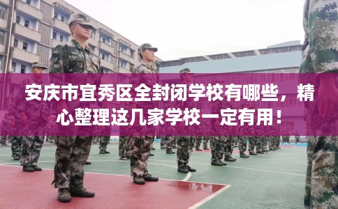 安庆市宜秀区全封闭学校有哪些，精心整理这几家学校一定有用！