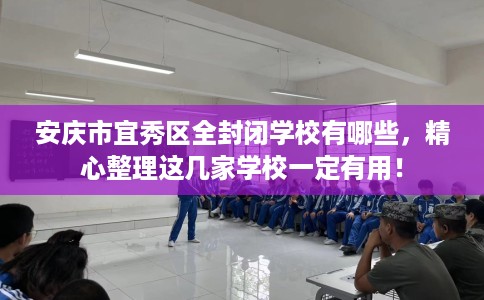 安庆市宜秀区全封闭学校有哪些，精心整理这几家学校一定有用！