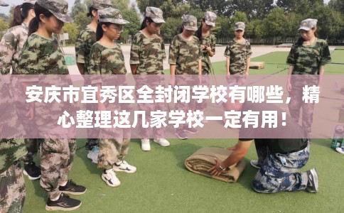 安庆市宜秀区全封闭学校有哪些，精心整理这几家学校一定有用！
