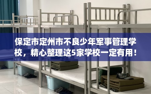 保定市定州市不良少年军事管理学校,精心整理这5家学校一定有用! 保定市定州市不良少年军事管理学校,精心整理这5家学校一定有用!