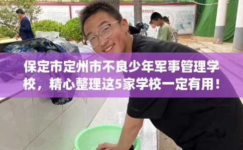 保定市定州市不良少年军事管理学校,精心整理这5家学校一定有用! 保定市定州市不良少年军事管理学校,精心整理这5家学校一定有用!