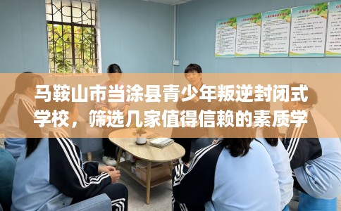 马鞍山市当涂县青少年叛逆封闭式学校，筛选几家值得信赖的素质学校！