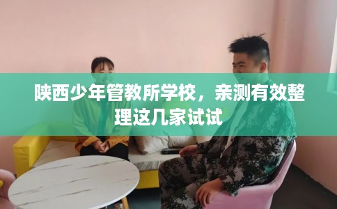 陕西少年管教所学校，亲测有效整理这几家试试