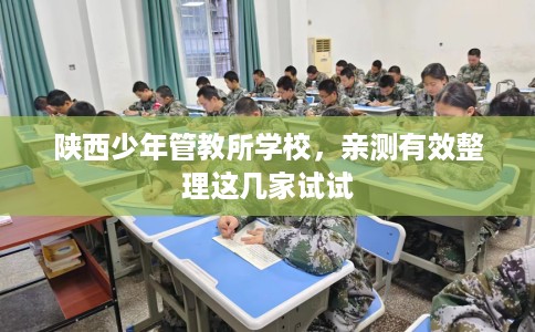 陕西少年管教所学校，亲测有效整理这几家试试