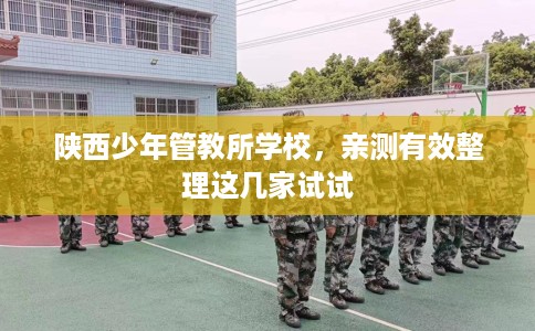 陕西少年管教所学校，亲测有效整理这几家试试