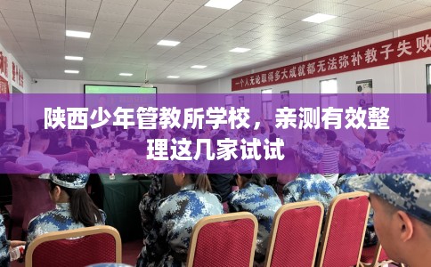 陕西少年管教所学校，亲测有效整理这几家试试