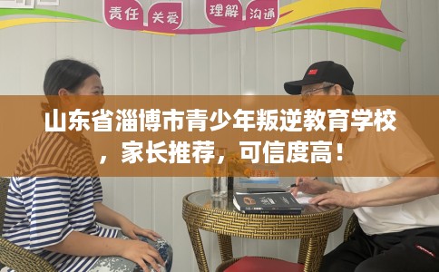 山东省淄博市青少年叛逆教育学校,家长推荐,可信度高! 山东省淄博市青少年叛逆教育学校,家长推荐,可信度高!