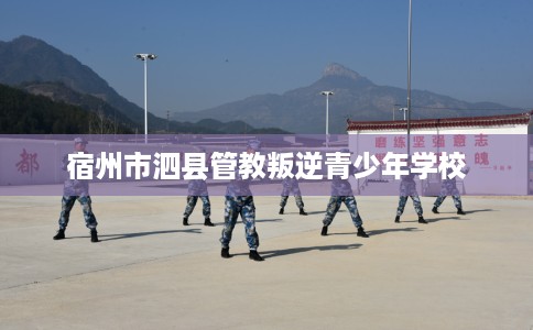 宿州市泗县管教叛逆青少年学校